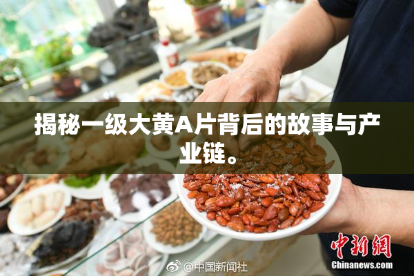 揭秘一级大黄A片背后的故事与产业链。