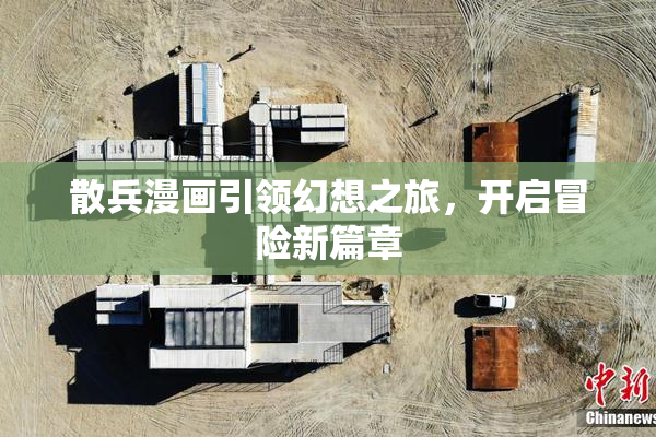 散兵漫画引领幻想之旅，开启冒险新篇章
