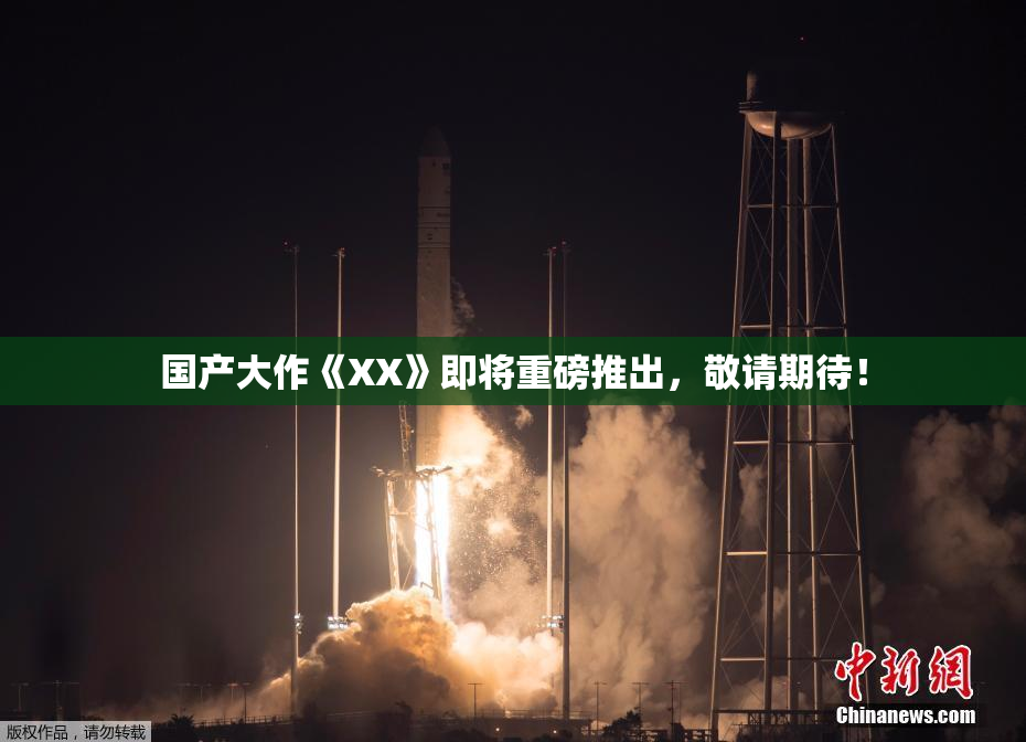 国产大作《XX》即将重磅推出，敬请期待！