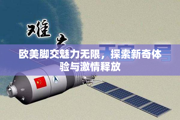 欧美脚交魅力无限，探索新奇体验与激情释放