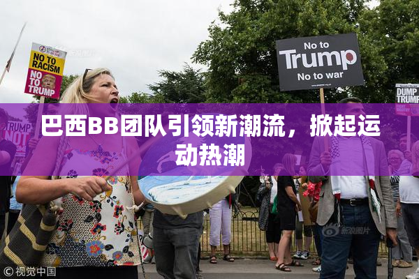 巴西BB团队引领新潮流，掀起运动热潮