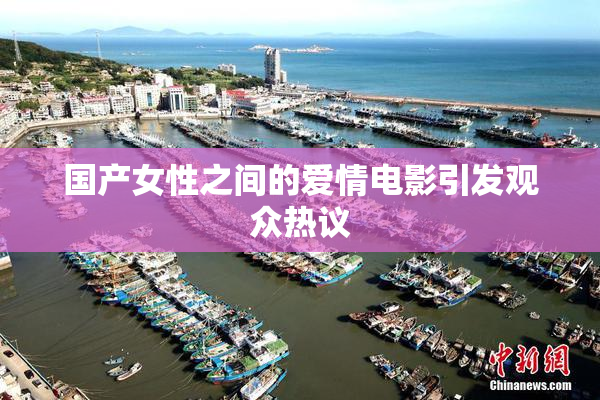 国产女性之间的爱情电影引发观众热议