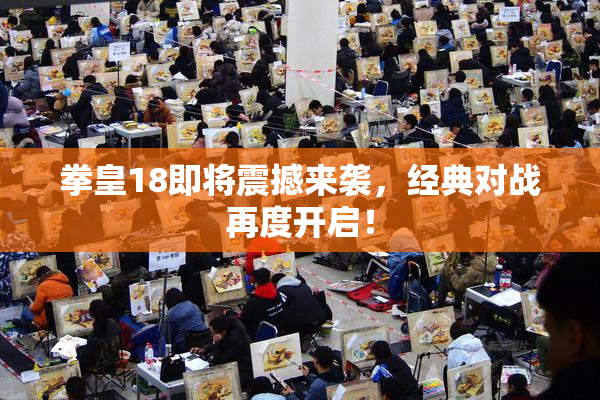 拳皇18即将震撼来袭，经典对战再度开启！