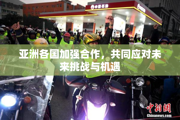 亚洲各国加强合作，共同应对未来挑战与机遇