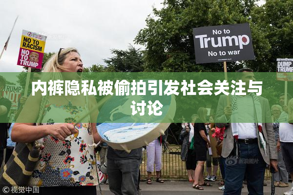内裤隐私被偷拍引发社会关注与讨论