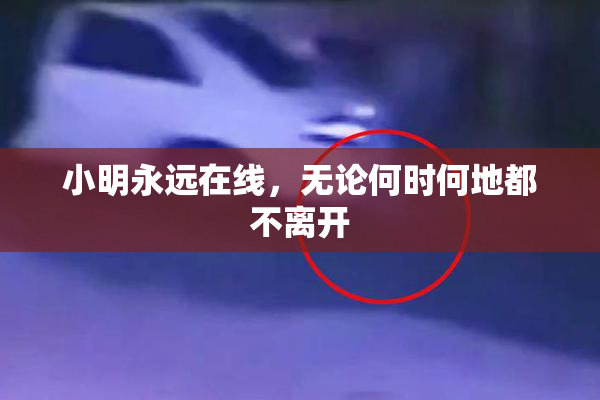 小明永远在线，无论何时何地都不离开