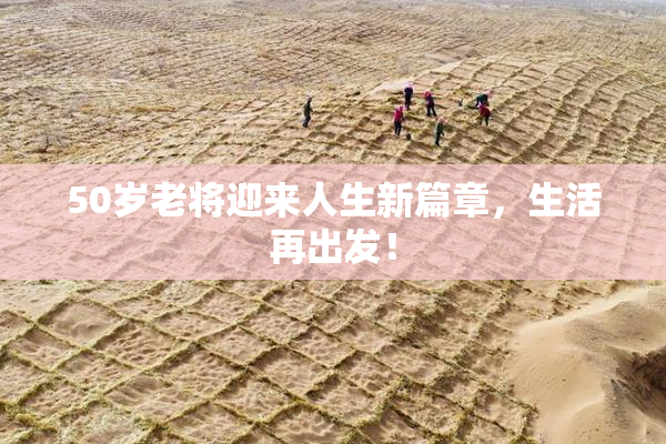 50岁老将迎来人生新篇章，生活再出发！