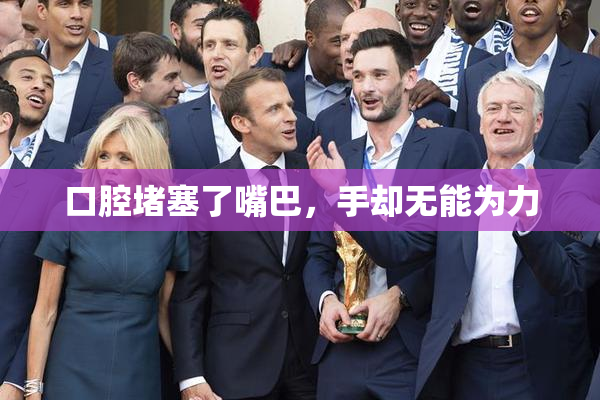 口腔堵塞了嘴巴，手却无能为力