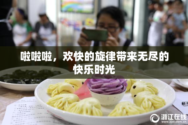 啦啦啦，欢快的旋律带来无尽的快乐时光