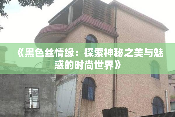 《黑色丝情缘：探索神秘之美与魅惑的时尚世界》