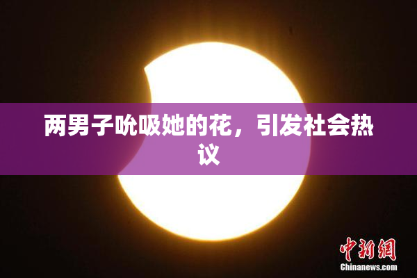 两男子吮吸她的花，引发社会热议