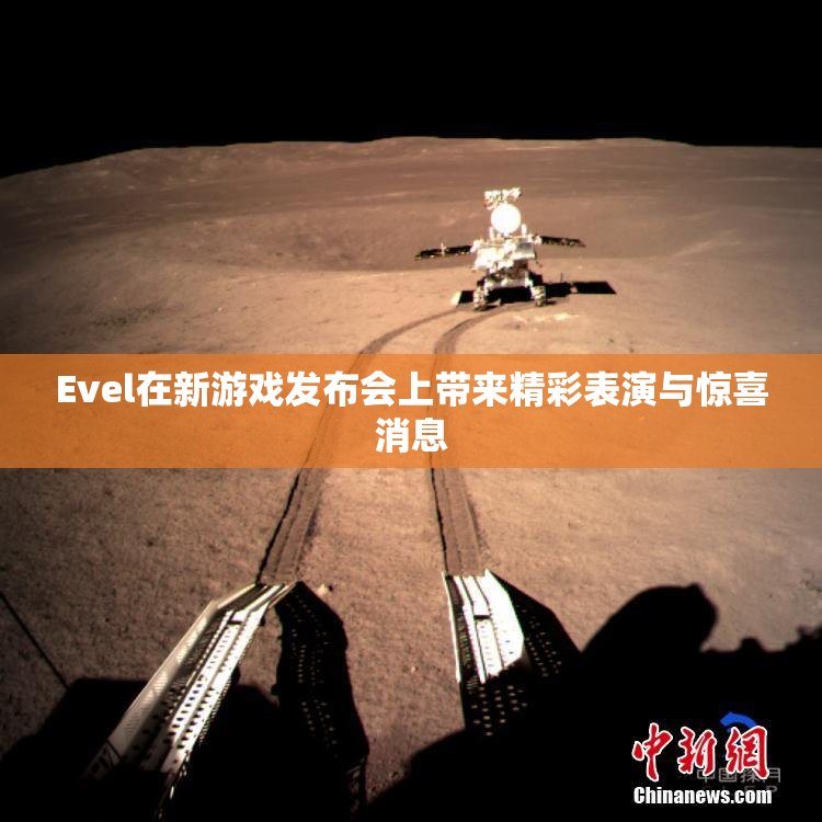 Evel在新游戏发布会上带来精彩表演与惊喜消息