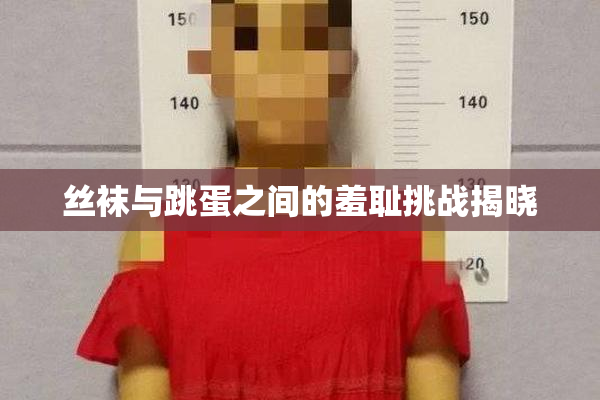丝袜与跳蛋之间的羞耻挑战揭晓