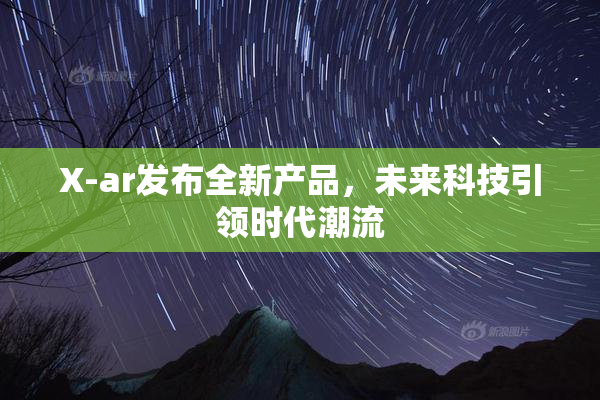 X-ar发布全新产品，未来科技引领时代潮流