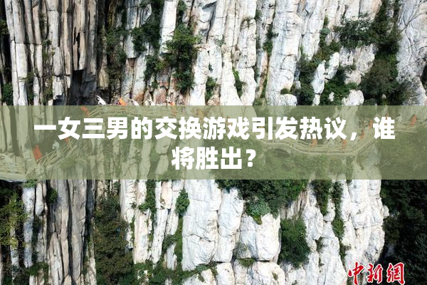 一女三男的交换游戏引发热议，谁将胜出？