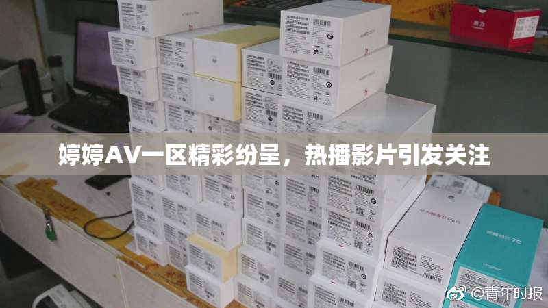 婷婷AV一区精彩纷呈，热播影片引发关注