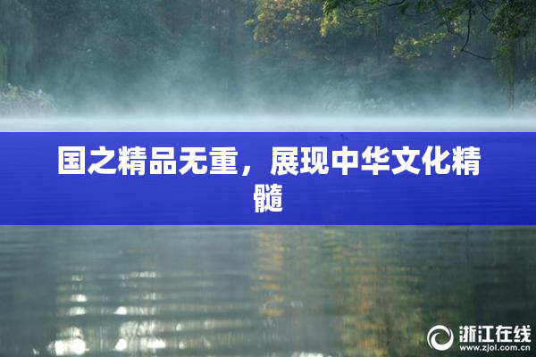国之精品无重，展现中华文化精髓