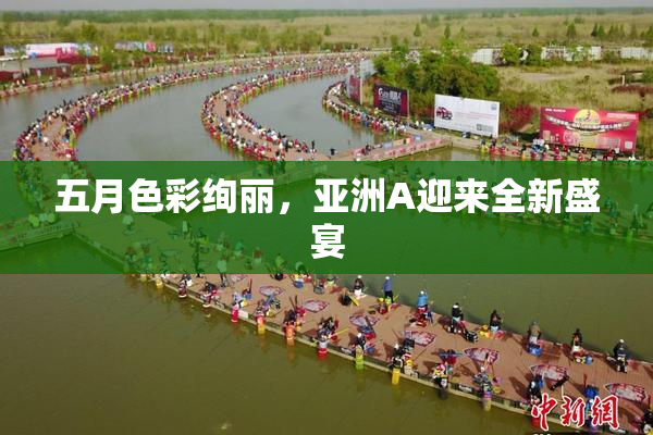 五月色彩绚丽，亚洲A迎来全新盛宴