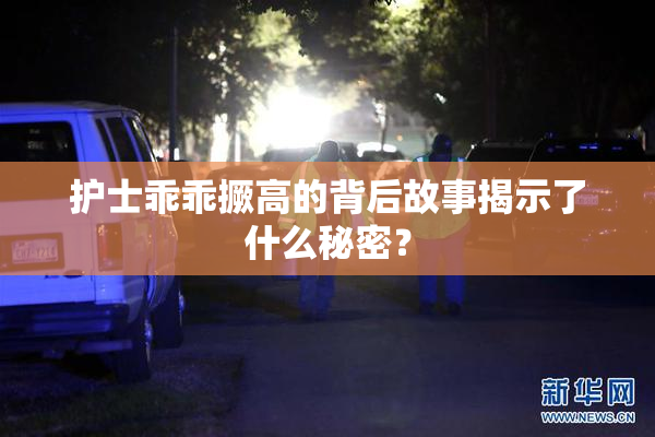 护士乖乖撅高的背后故事揭示了什么秘密？