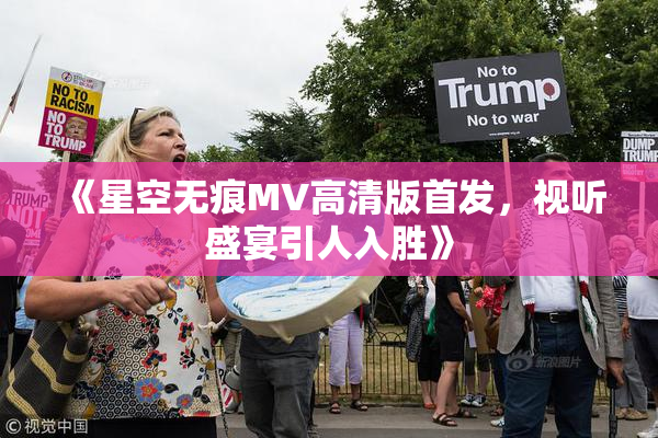 《星空无痕MV高清版首发，视听盛宴引人入胜》