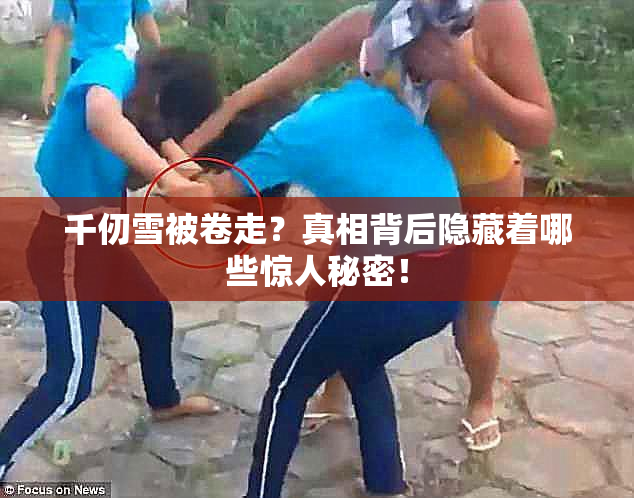 千仞雪被卷走？真相背后隐藏着哪些惊人秘密！