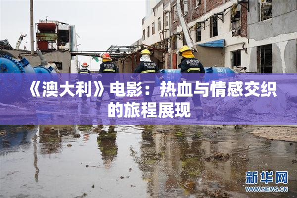 《澳大利》电影：热血与情感交织的旅程展现
