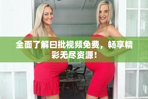 全面了解曰批视频免费，畅享精彩无尽资源！