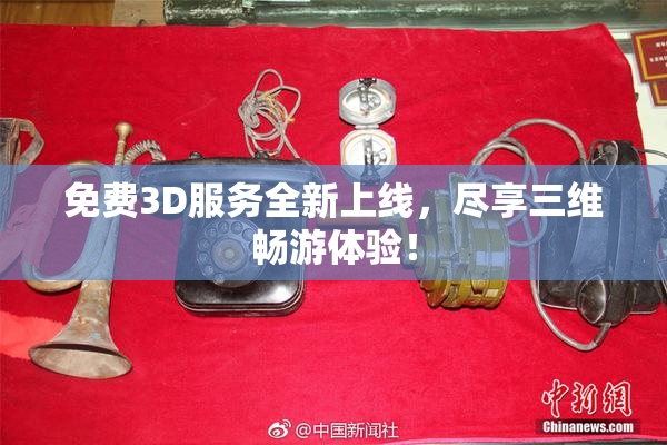 免费3D服务全新上线，尽享三维畅游体验！