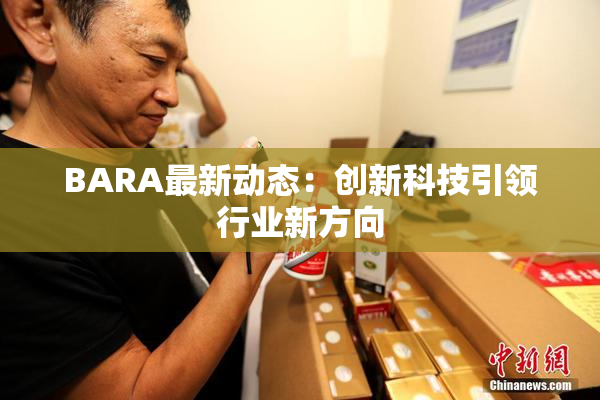 BARA最新动态：创新科技引领行业新方向