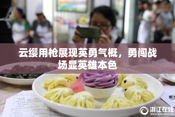 云缨用枪展现英勇气概，勇闯战场显英雄本色