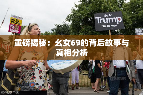 重磅揭秘：幺女69的背后故事与真相分析