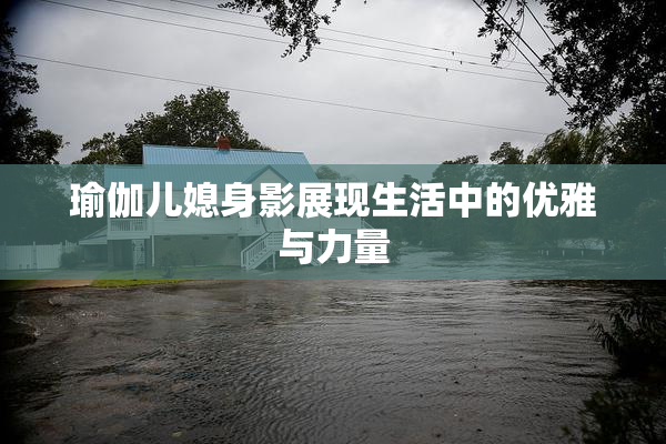 瑜伽儿媳身影展现生活中的优雅与力量