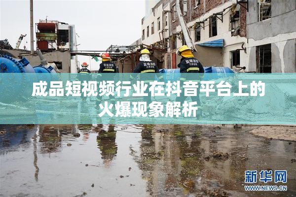 成品短视频行业在抖音平台上的火爆现象解析