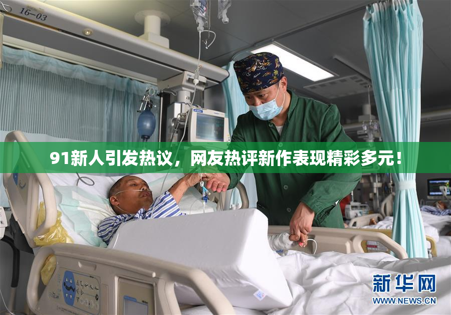 91新人引发热议，网友热评新作表现精彩多元！