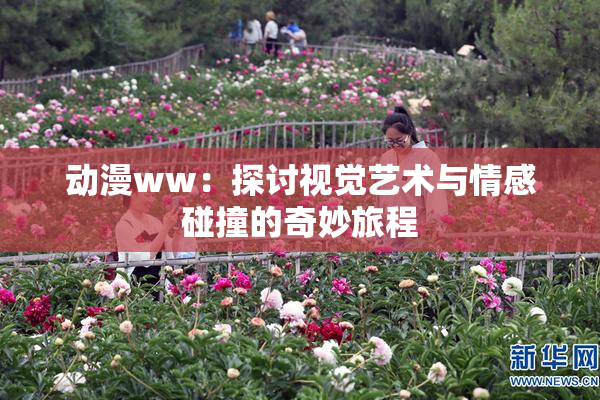 动漫ww：探讨视觉艺术与情感碰撞的奇妙旅程