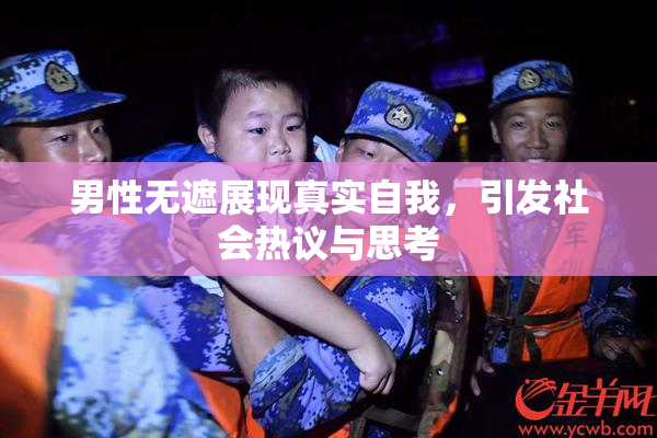男性无遮展现真实自我，引发社会热议与思考