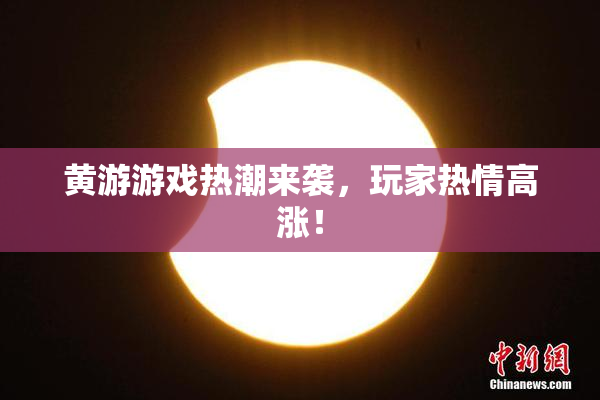 黄游游戏热潮来袭，玩家热情高涨！