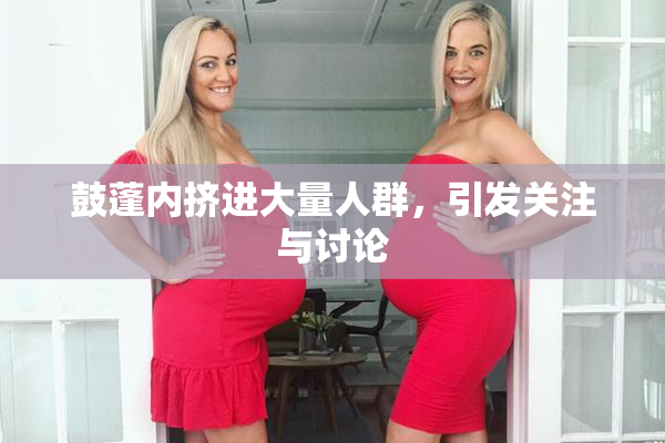 鼓蓬内挤进大量人群，引发关注与讨论