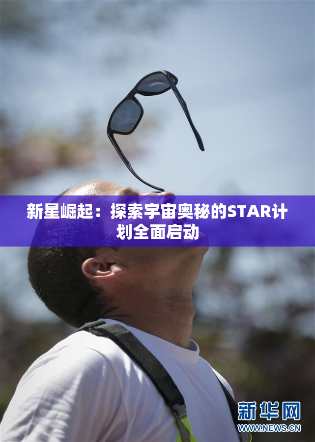 新星崛起：探索宇宙奥秘的STAR计划全面启动