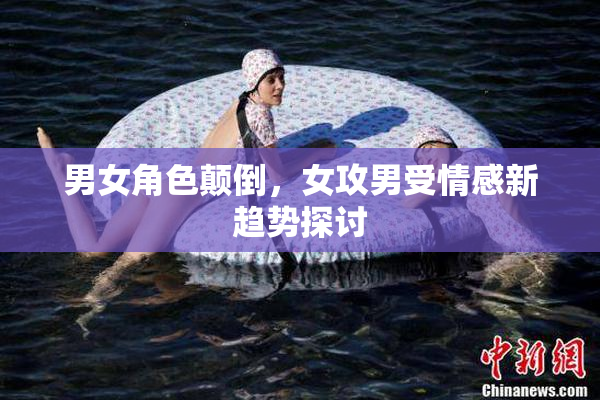 男女角色颠倒，女攻男受情感新趋势探讨