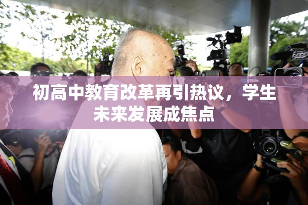 初高中教育改革再引热议，学生未来发展成焦点