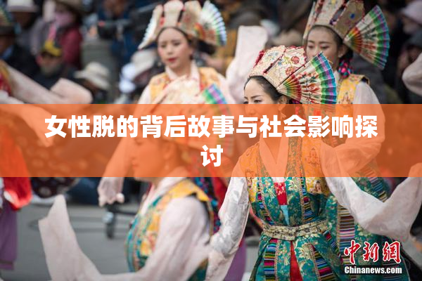 女性脱的背后故事与社会影响探讨