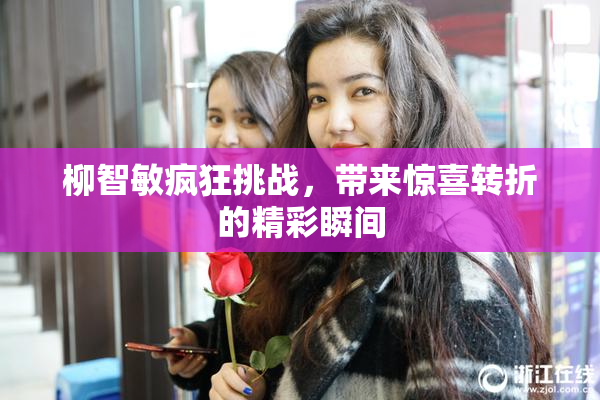 柳智敏疯狂挑战，带来惊喜转折的精彩瞬间