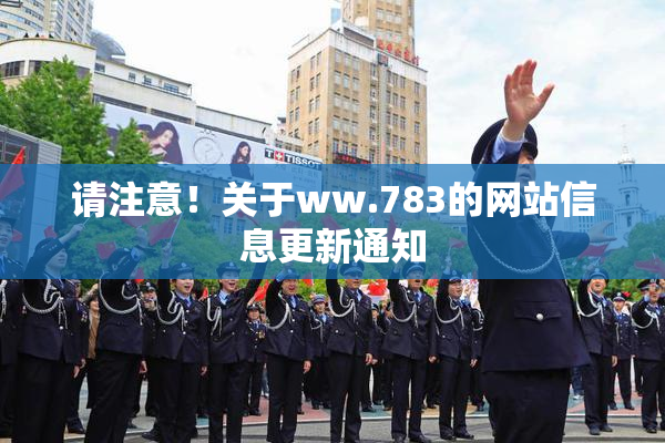 请注意！关于ww.783的网站信息更新通知