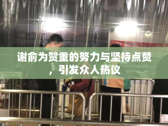 谢俞为贺重的努力与坚持点赞，引发众人热议