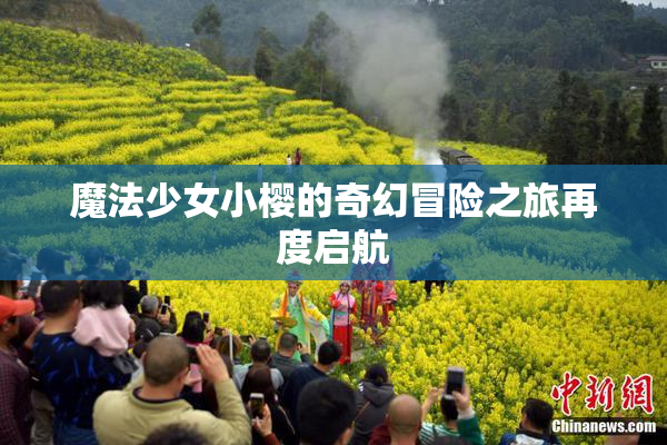 魔法少女小樱的奇幻冒险之旅再度启航