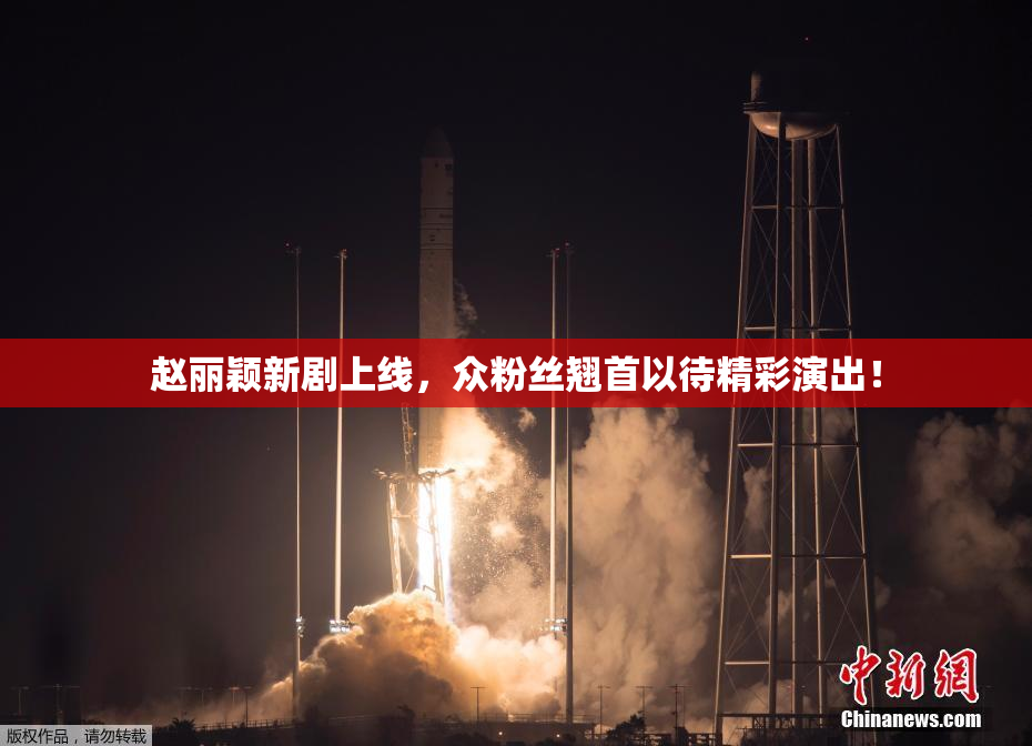 赵丽颖新剧上线，众粉丝翘首以待精彩演出！