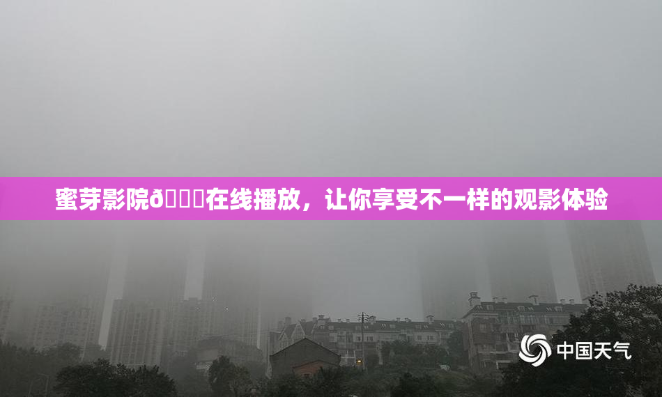 蜜芽影院🔞在线播放，让你享受不一样的观影体验