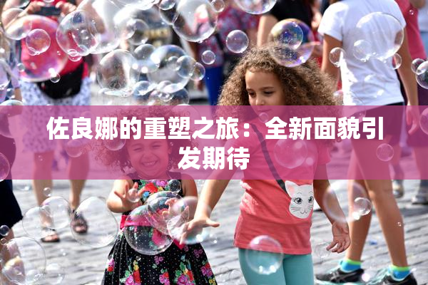 佐良娜的重塑之旅：全新面貌引发期待