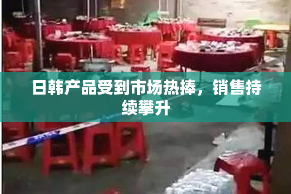 日韩产品受到市场热捧，销售持续攀升